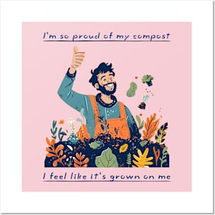 I'm So Proud Of My Compost - I Feel Like It's Grown On Me Posters and Art